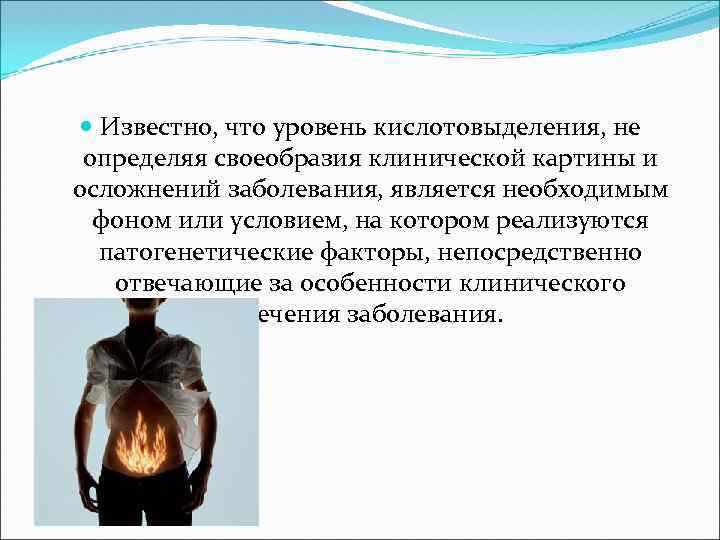  Известно, что уровень кислотовыделения, не определяя своеобразия клинической картины и осложнений заболевания, является