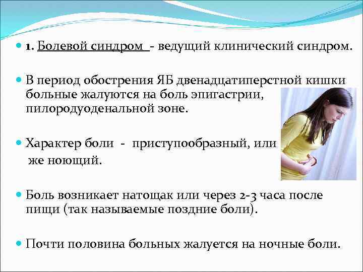 1. Болевой синдром - ведущий клинический синдром. В период обострения ЯБ двенадцатиперстной кишки