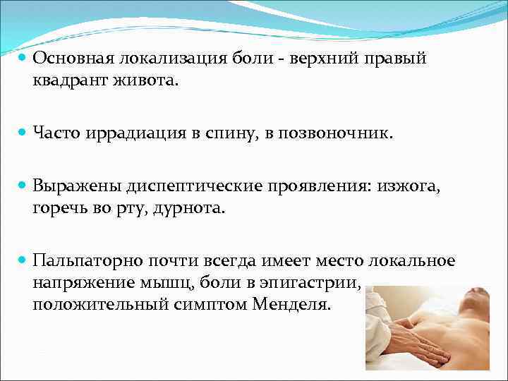  Основная локализация боли - верхний правый квадрант живота. Часто иррадиация в спину, в