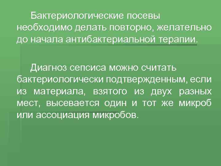 Бактериологические посевы необходимо делать повторно, желательно до начала антибактериальной терапии. Диагноз сепсиса можно считать