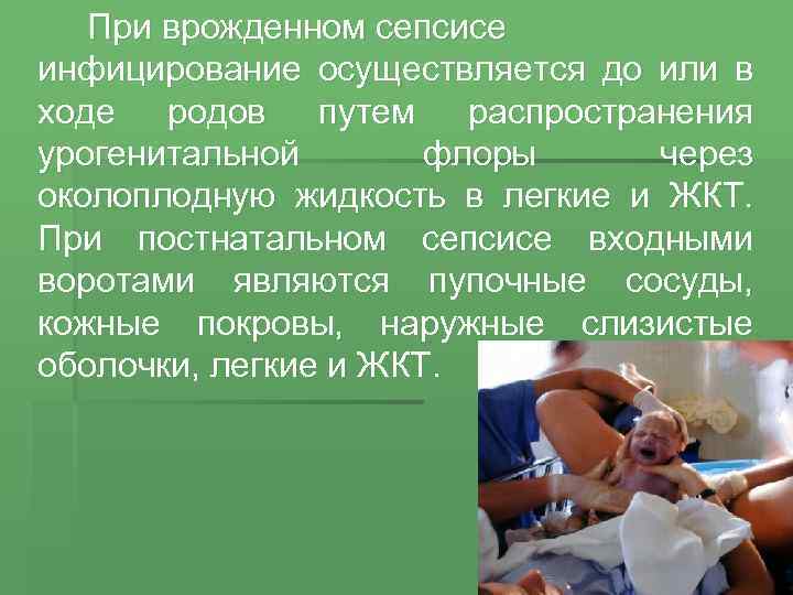 При врожденном сепсисе инфицирование осуществляется до или в ходе родов путем распространения урогенитальной флоры