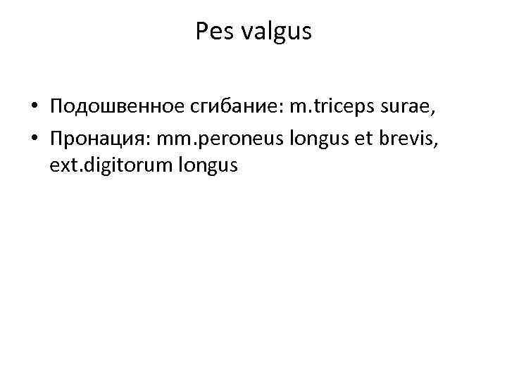 Pes valgus • Подошвенное сгибание: m. triceps surae, • Пронация: mm. peroneus longus et