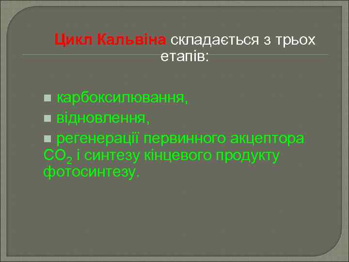 Цикл Кальвіна складається з трьох етапів: карбоксилювання, n відновлення, n регенерації первинного акцептора СО