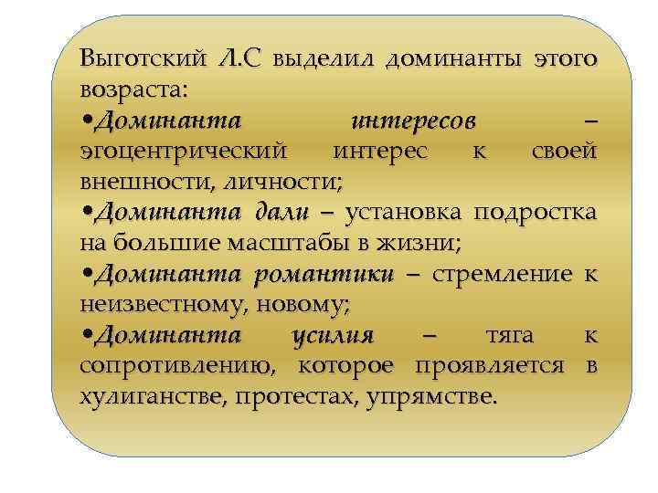 Выготский Л. С выделил доминанты этого возраста: • Доминанта интересов – эгоцентрический интерес к