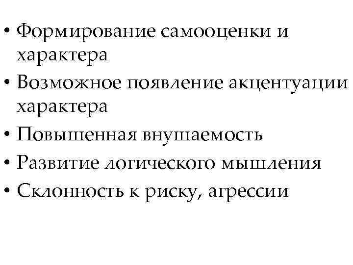  • Формирование самооценки и характера • Возможное появление акцентуации характера • Повышенная внушаемость