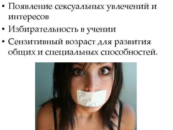  • Появление сексуальных увлечений и интересов • Избирательность в учении • Сензитивный возраст