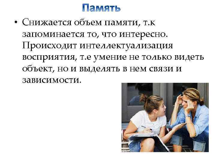 • Снижается объем памяти, т. к запоминается то, что интересно. Происходит интеллектуализация восприятия,