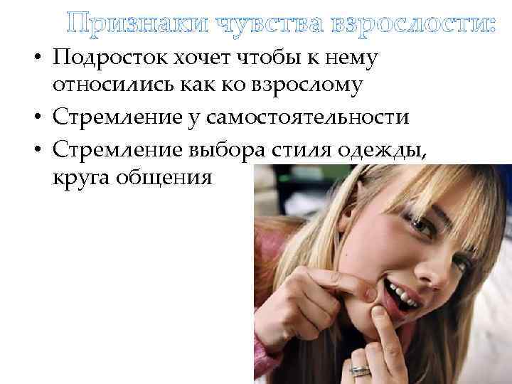 Признаки чувства взрослости: • Подросток хочет чтобы к нему относились как ко взрослому •