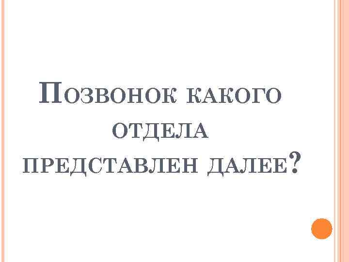 ПОЗВОНОК КАКОГО ОТДЕЛА ПРЕДСТАВЛЕН ДАЛЕЕ? 