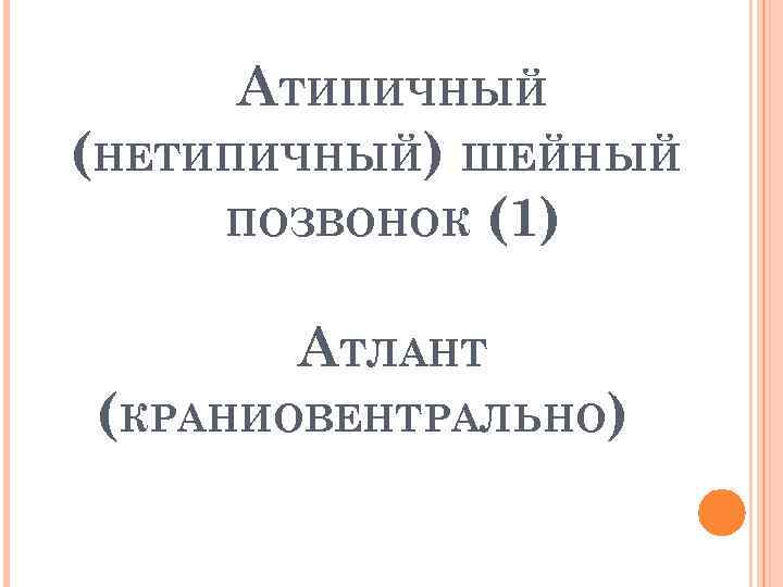 АТИПИЧНЫЙ (НЕТИПИЧНЫЙ) ШЕЙНЫЙ ПОЗВОНОК (1) АТЛАНТ (КРАНИОВЕНТРАЛЬНО) 