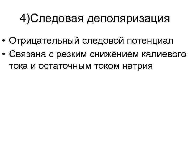 4)Следовая деполяризация • Отрицательный следовой потенциал • Связана с резким снижением калиевого тока и