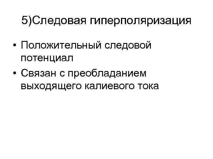 5)Следовая гиперполяризация • Положительный следовой потенциал • Связан с преобладанием выходящего калиевого тока 