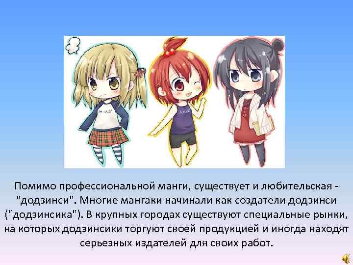 Помимо профессиональной манги, существует и любительская "додзинси". Многие мангаки начинали как создатели додзинси ("додзинсика").