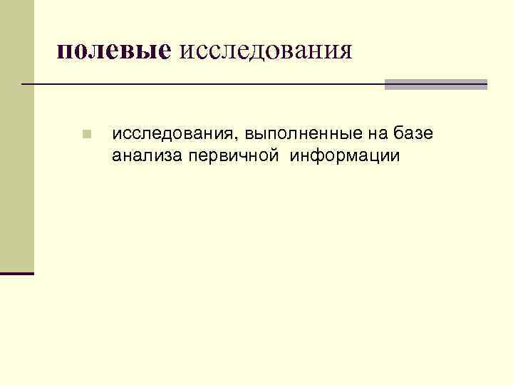 полевые исследования n исследования, выполненные на базе анализа первичной информации 