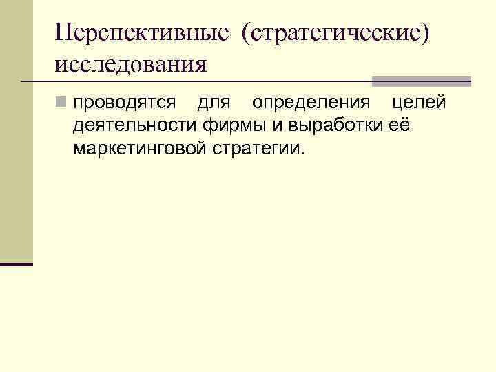 Перспективные (стратегические) исследования n проводятся для определения целей деятельности фирмы и выработки её маркетинговой