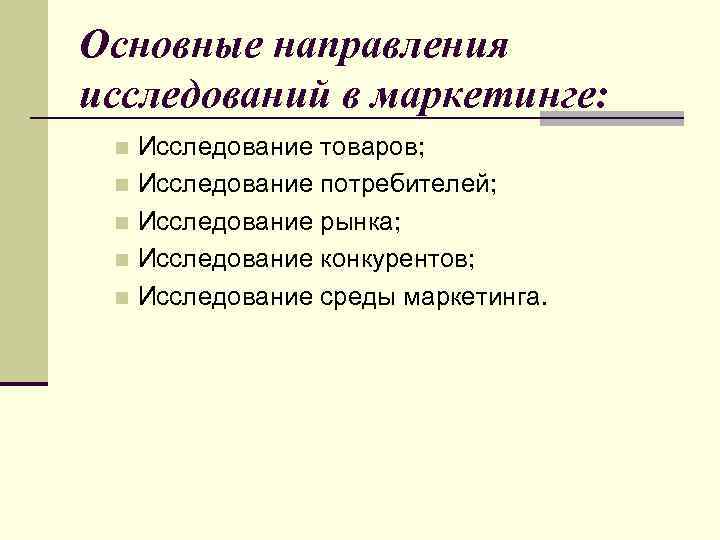 Основные направления исследований в маркетинге: Исследование товаров; n Исследование потребителей; n Исследование рынка; n