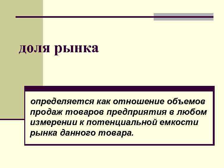 доля рынка определяется как отношение объемов продаж товаров предприятия в любом измерении к потенциальной