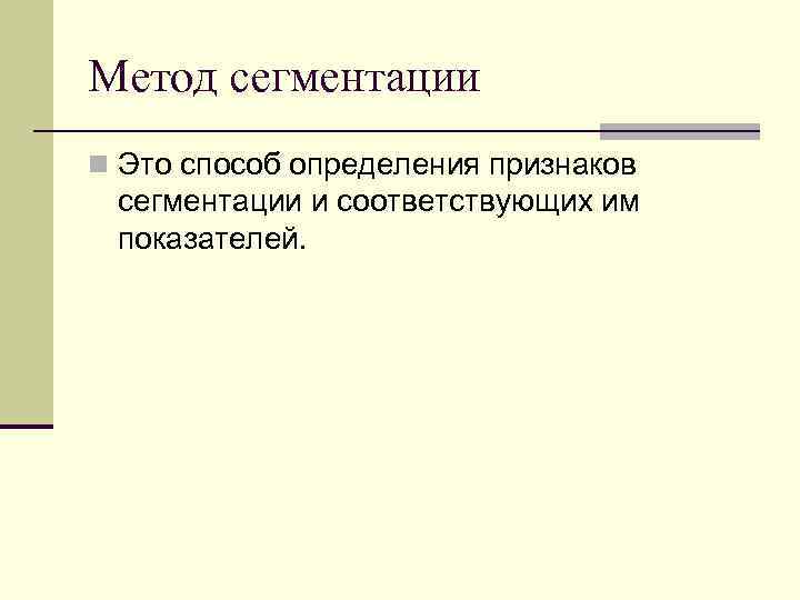 Метод сегментации n Это способ определения признаков сегментации и соответствующих им показателей. 
