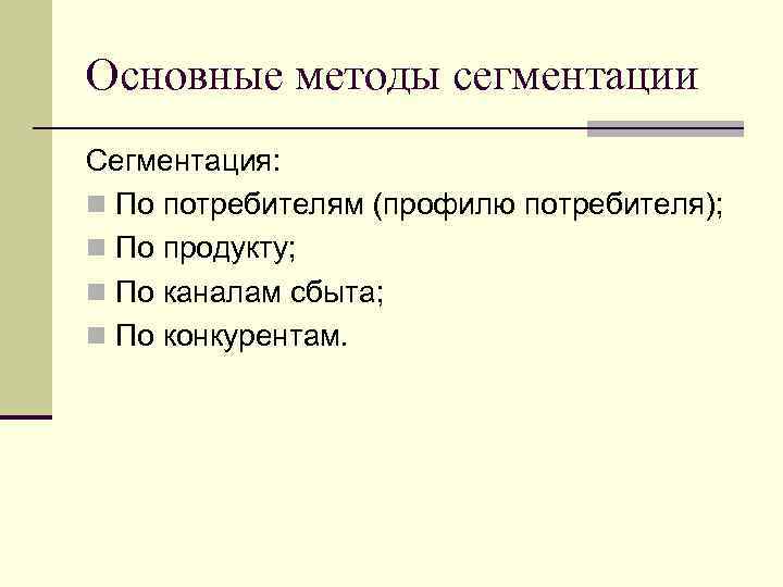 Основные методы сегментации Сегментация: n По потребителям (профилю потребителя); n По продукту; n По