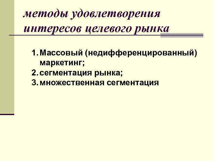 методы удовлетворения интересов целевого рынка 1. Массовый (недифференцированный) маркетинг; 2. сегментация рынка; 3. множественная