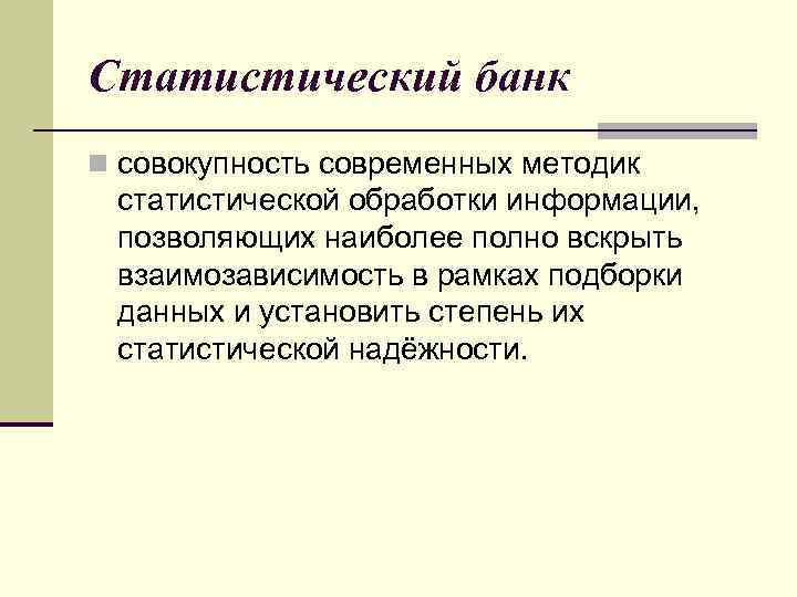 Статистический банк n совокупность современных методик статистической обработки информации, позволяющих наиболее полно вскрыть взаимозависимость