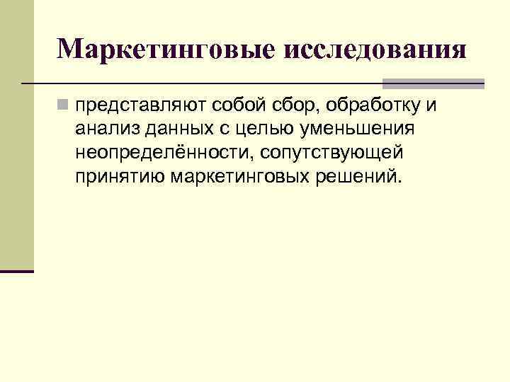 Маркетинговые исследования n представляют собой сбор, обработку и анализ данных с целью уменьшения неопределённости,