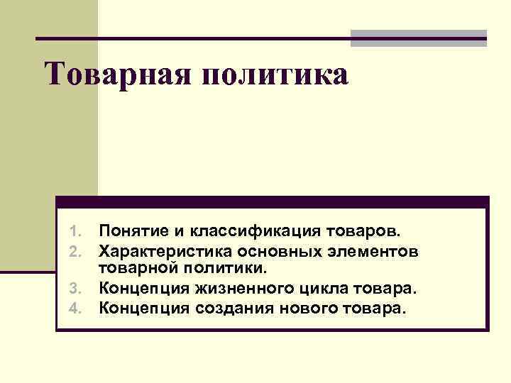 Товарная политика Понятие и классификация товаров. Характеристика основных элементов товарной политики. 3. Концепция жизненного