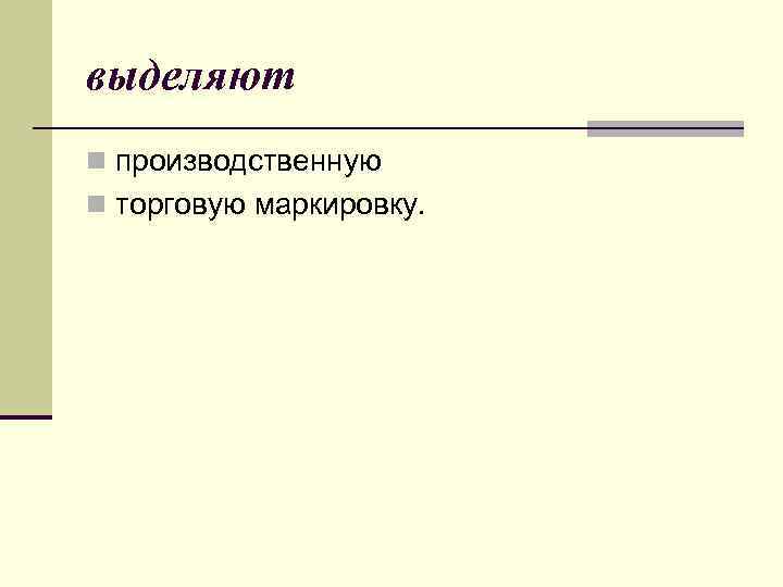 выделяют n производственную n торговую маркировку. 