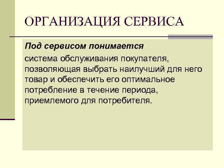 ОРГАНИЗАЦИЯ СЕРВИСА Под сервисом понимается система обслуживания покупателя, позволяющая выбрать наилучший для него товар