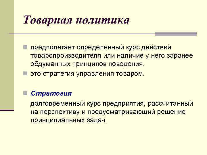 Товарная политика n предполагает определенный курс действий товаропроизводителя или наличие у него заранее обдуманных