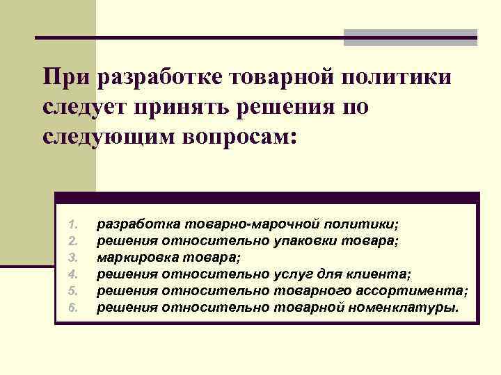 При разработке товарной политики следует принять решения по следующим вопросам: 1. 2. 3. 4.
