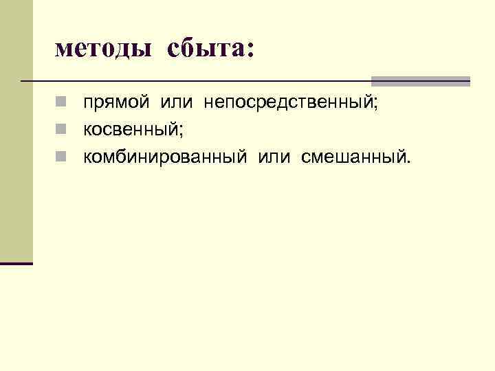 методы сбыта: n прямой или непосредственный; n косвенный; n комбинированный или смешанный. 