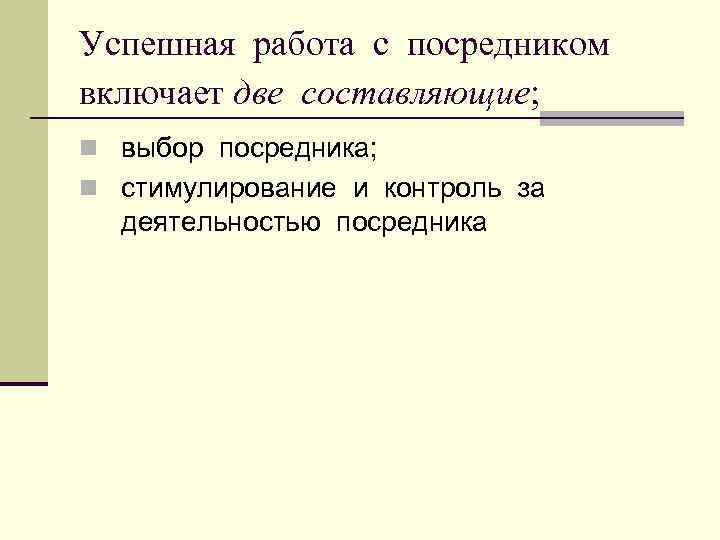 Успешная работа с посредником включает две составляющие; n выбор посредника; n стимулирование и контроль