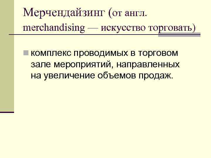 Мерчендайзинг (от англ. merchandising — искусство торговать) n комплекс проводимых в торговом зале мероприятий,