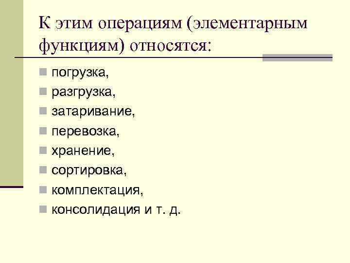 К этим операциям (элементарным функциям) относятся: n погрузка, n разгрузка, n затаривание, n перевозка,