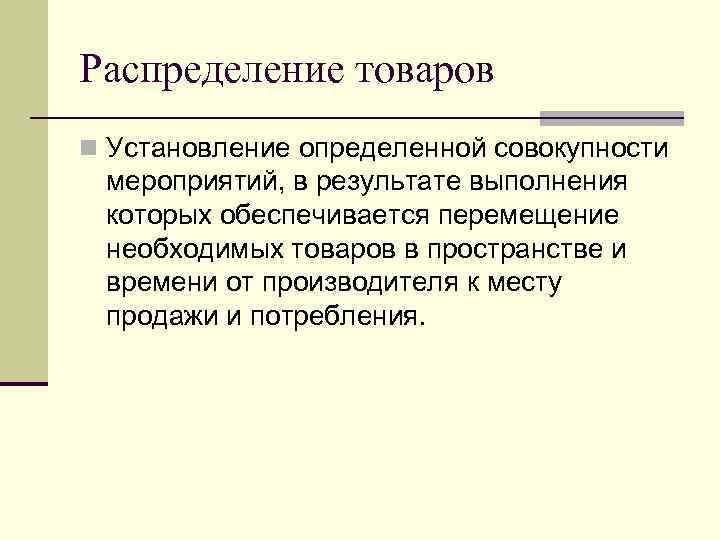 Распределение товаров n Установление определенной совокупности мероприятий, в результате выполнения которых обеспечивается перемещение необходимых