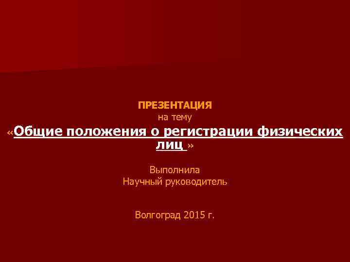  «Общие ПРЕЗЕНТАЦИЯ на тему положения о регистрации физических лиц » Выполнила Научный руководитель