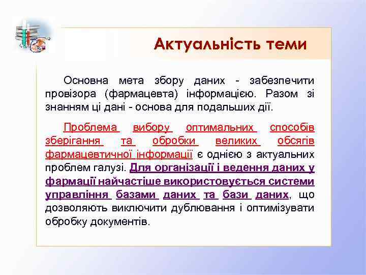 Актуальність теми Основна мета збору даних - забезпечити провізора (фармацевта) інформацією. Разом зі знанням