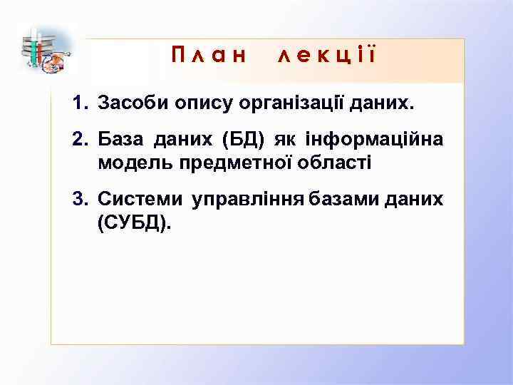 План лекції 1. Засоби опису організації даних. 2. База даних (БД) як інформаційна модель