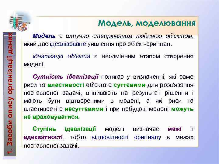 1. Засоби опису організації даних Модель, моделювання Модель є штучно створюваним людиною об'єктом, який