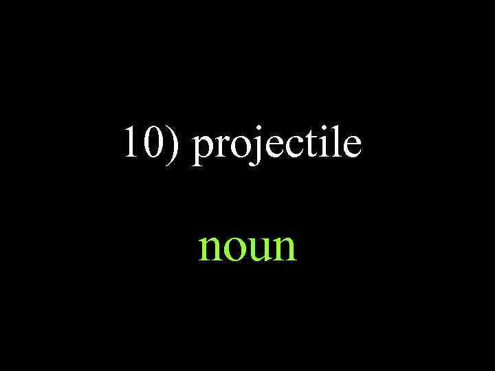 10) projectile noun 