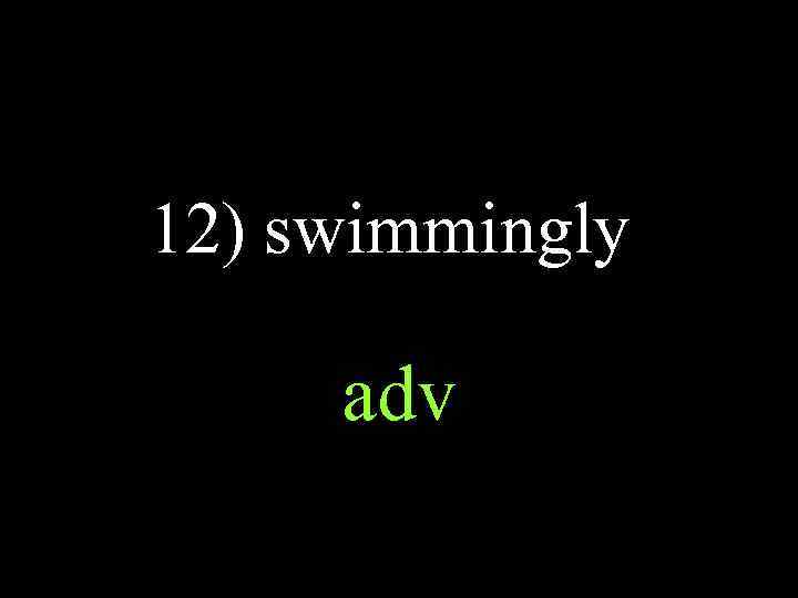 12) swimmingly adv 