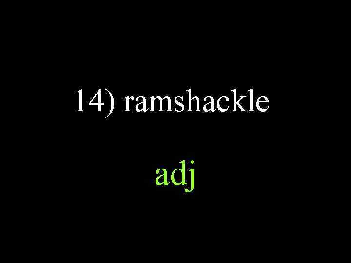 14) ramshackle adj 