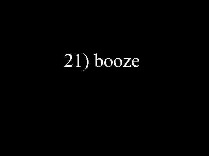 21) booze 