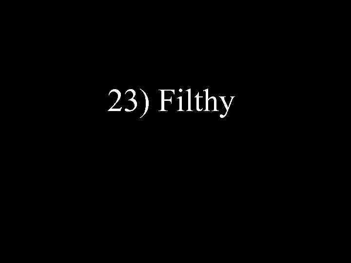 23) Filthy 