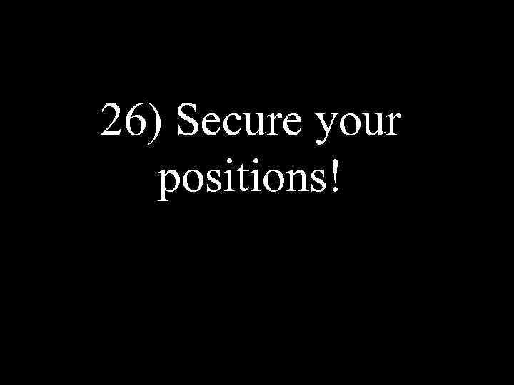 26) Secure your positions! 