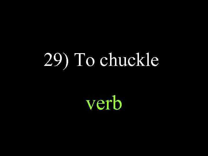 29) To chuckle verb 