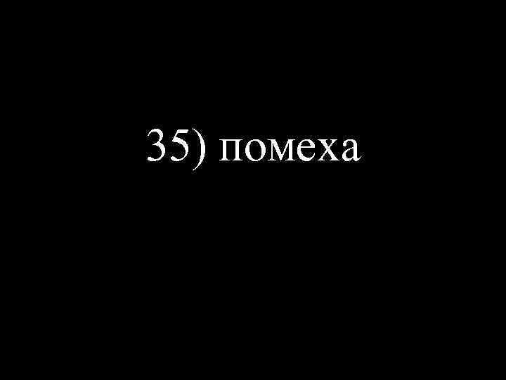 35) помеха 