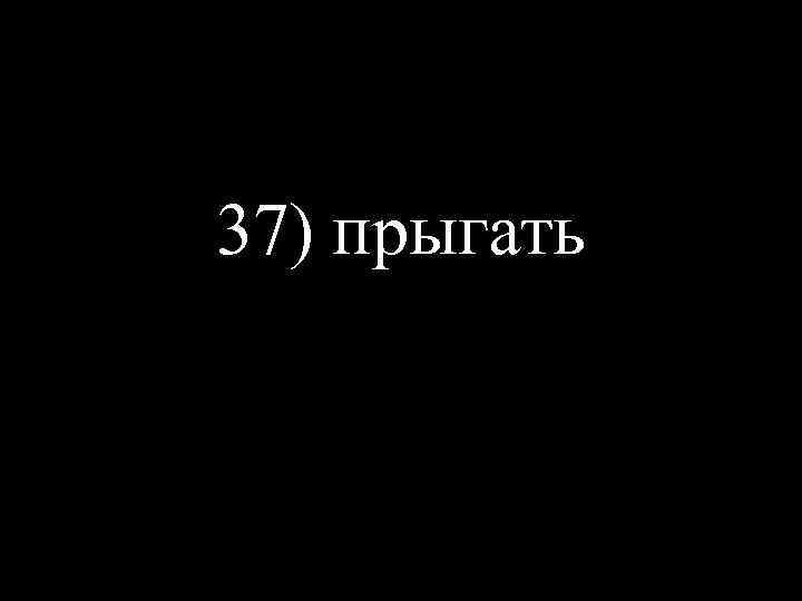 37) прыгать 