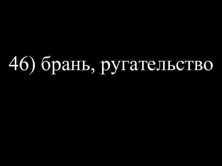 46) брань, ругательство 